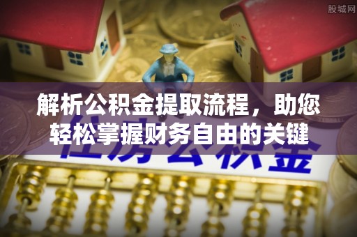 宁强解析公积金提取流程，助您轻松掌握财务自由的关键