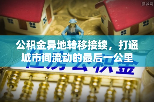 宁强公积金异地转移接续，打通城市间流动的最后一公里