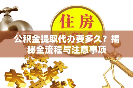 宁强公积金提取代办要多久？揭秘全流程与注意事项
