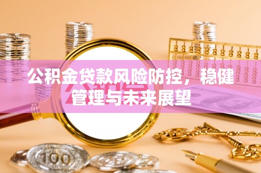 宁强公积金贷款风险防控，稳健管理与未来展望