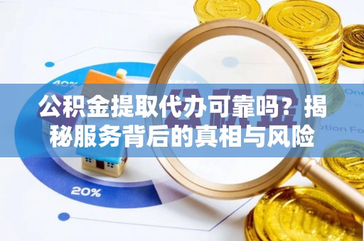 宁强公积金提取代办可靠吗？揭秘服务背后的真相与风险
