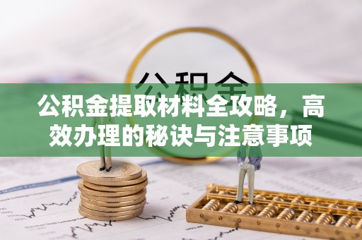 宁强公积金提取材料全攻略，高效办理的秘诀与注意事项