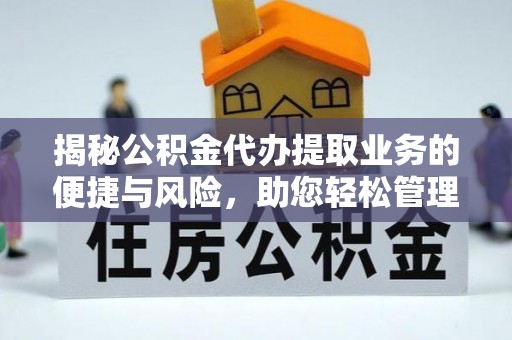 宁强揭秘公积金代办提取业务的便捷与风险，助您轻松管理财务