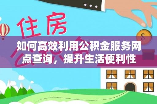 宁强如何高效利用公积金服务网点查询，提升生活便利性
