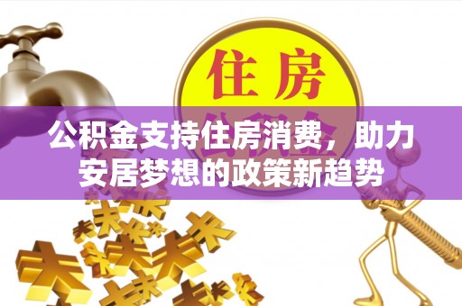 宁强公积金支持住房消费，助力安居梦想的政策新趋势