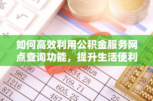 宁强如何高效利用公积金服务网点查询功能，提升生活便利性