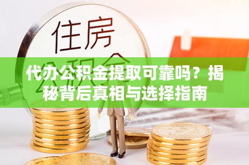宁强代办公积金提取可靠吗？揭秘背后真相与选择指南
