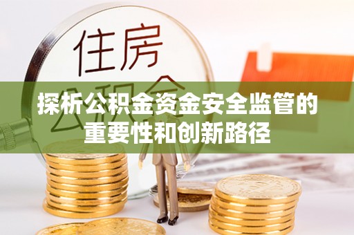 宁强探析公积金资金安全监管的重要性和创新路径