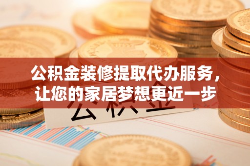 宁强公积金装修提取代办服务，让您的家居梦想更近一步