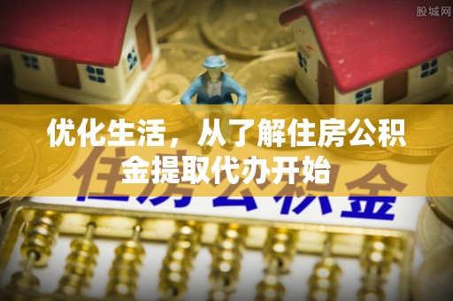 宁强优化生活，从了解住房公积金提取代办开始