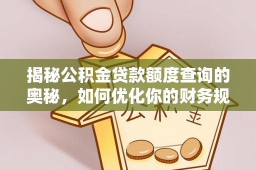 宁强揭秘公积金贷款额度查询的奥秘，如何优化你的财务规划