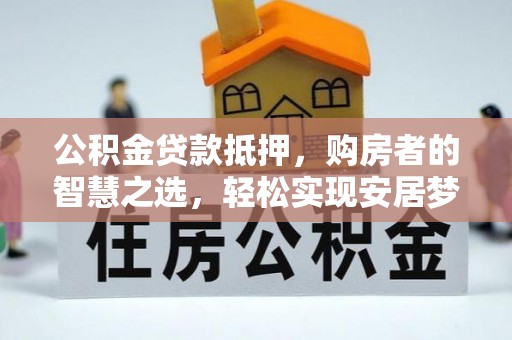 宁强公积金贷款抵押，购房者的智慧之选，轻松实现安居梦想