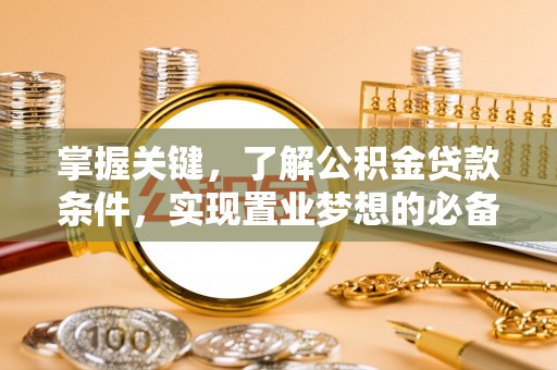 宁强掌握关键，了解公积金贷款条件，实现置业梦想的必备指南