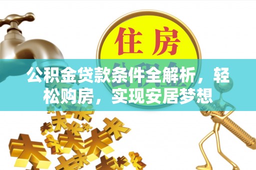 宁强公积金贷款条件全解析，轻松购房，实现安居梦想