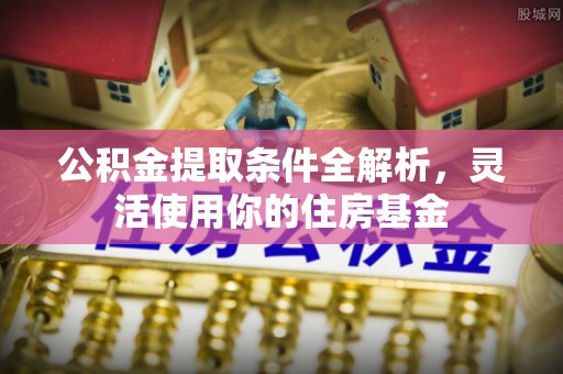 宁强公积金提取条件全解析，灵活使用你的住房基金
