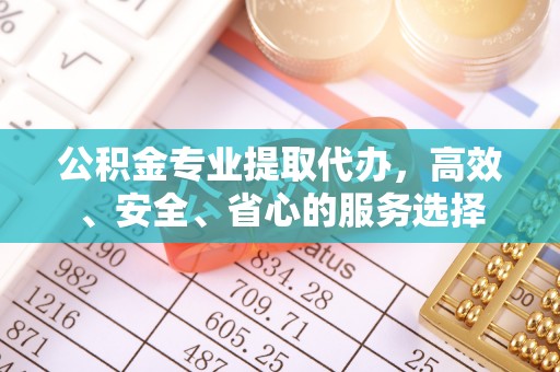 宁强公积金专业提取代办，高效、安全、省心的服务选择