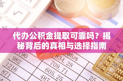 宁强代办公积金提取可靠吗？揭秘背后的真相与选择指南