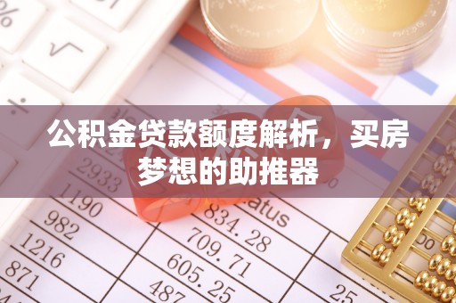 宁强公积金贷款额度解析，买房梦想的助推器