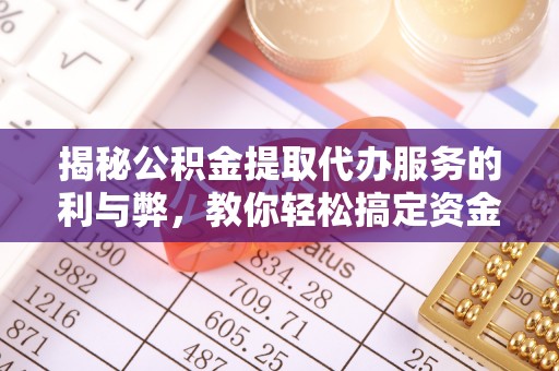 宁强揭秘公积金提取代办服务的利与弊，教你轻松搞定资金难题