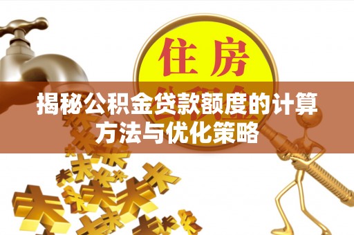 宁强揭秘公积金贷款额度的计算方法与优化策略