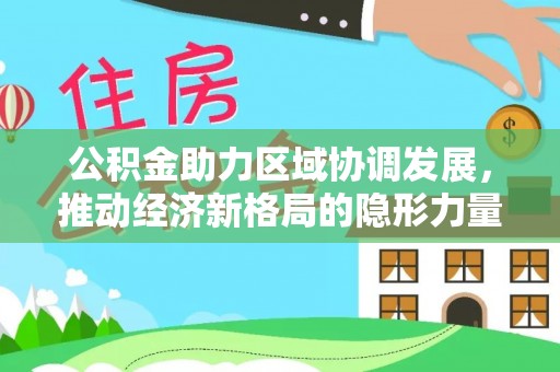 宁强公积金助力区域协调发展，推动经济新格局的隐形力量