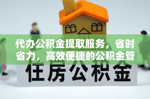 宁强代办公积金提取服务，省时省力，高效便捷的公积金管理方案