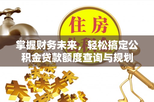 宁强掌握财务未来，轻松搞定公积金贷款额度查询与规划