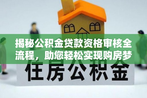宁强揭秘公积金贷款资格审核全流程，助您轻松实现购房梦想