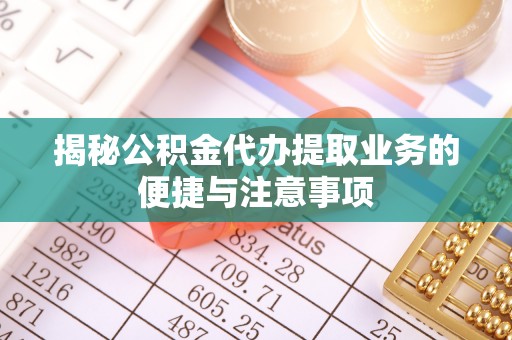 宁强揭秘公积金代办提取业务的便捷与注意事项