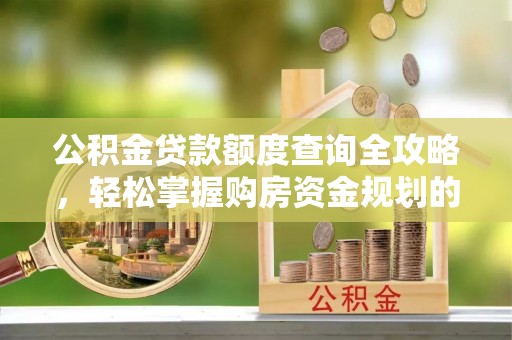 宁强公积金贷款额度查询全攻略，轻松掌握购房资金规划的关键