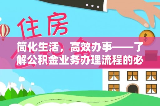 宁强简化生活，高效办事——了解公积金业务办理流程的必备指南