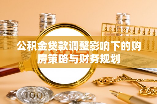 宁强公积金贷款调整影响下的购房策略与财务规划