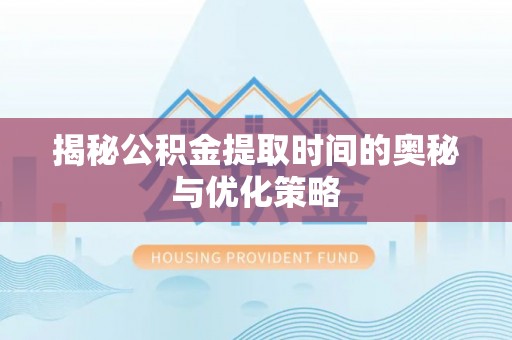 宁强揭秘公积金提取时间的奥秘与优化策略
