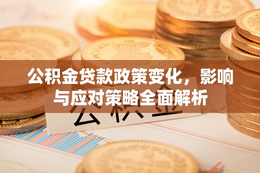 宁强公积金贷款政策变化，影响与应对策略全面解析