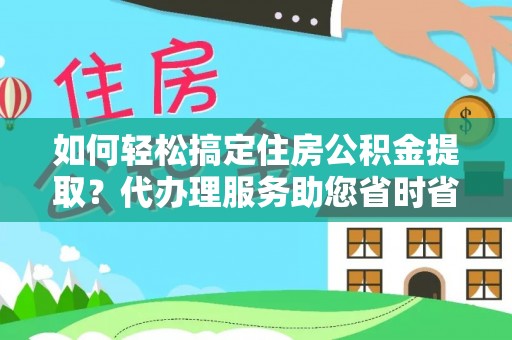 宁强如何轻松搞定住房公积金提取？代办理服务助您省时省力