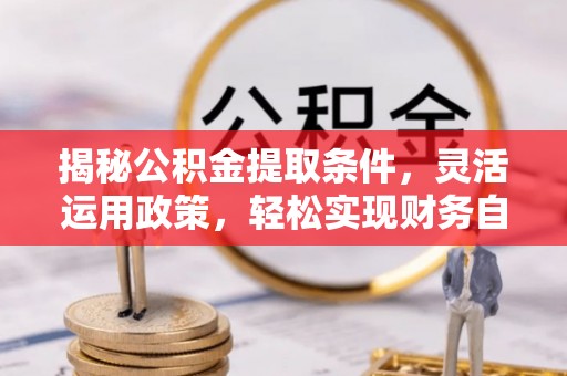 宁强揭秘公积金提取条件，灵活运用政策，轻松实现财务自由