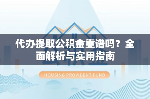 宁强代办提取公积金靠谱吗？全面解析与实用指南
