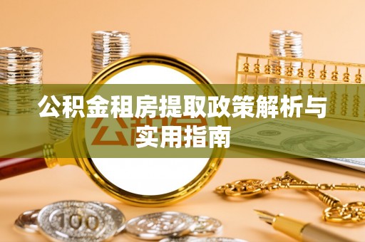 宁强公积金租房提取政策解析与实用指南
