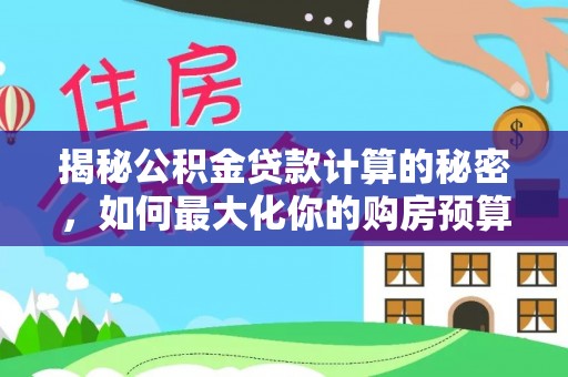 宁强揭秘公积金贷款计算的秘密，如何最大化你的购房预算
