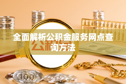 宁强全面解析公积金服务网点查询方法