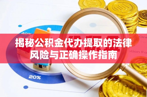 宁强揭秘公积金代办提取的法律风险与正确操作指南