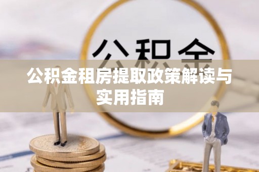 宁强公积金租房提取政策解读与实用指南