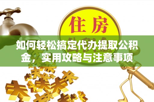 宁强如何轻松搞定代办提取公积金，实用攻略与注意事项
