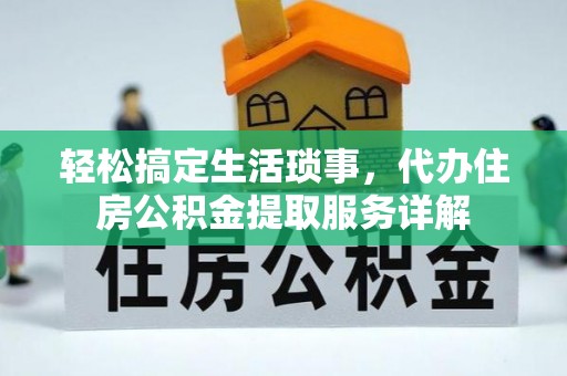 宁强轻松搞定生活琐事，代办住房公积金提取服务详解