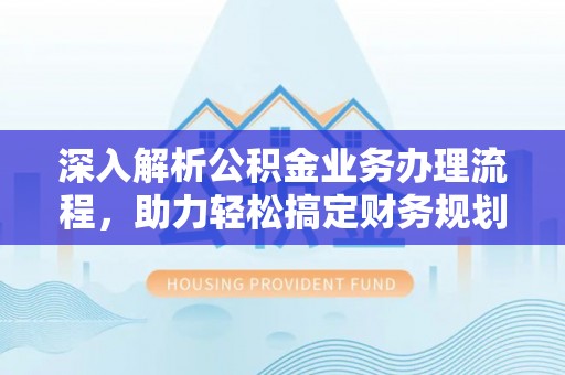 宁强深入解析公积金业务办理流程，助力轻松搞定财务规划