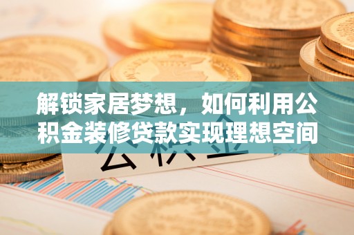 宁强解锁家居梦想，如何利用公积金装修贷款实现理想空间