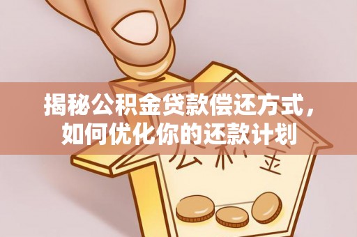 宁强揭秘公积金贷款偿还方式，如何优化你的还款计划