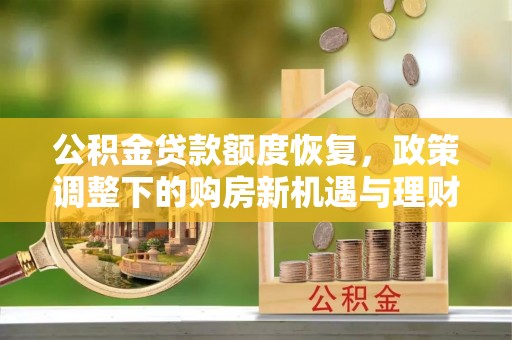 宁强公积金贷款额度恢复，政策调整下的购房新机遇与理财规划