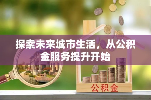 宁强探索未来城市生活，从公积金服务提升开始
