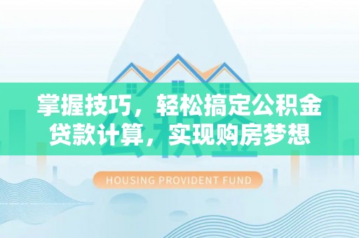 宁强掌握技巧，轻松搞定公积金贷款计算，实现购房梦想